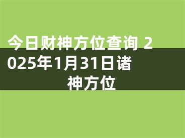 今日财神方位查询 2025年1月31日诸神方位
