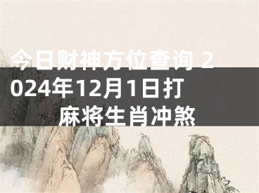 今日财神方位查询 2024年12月1日打麻将生肖冲煞