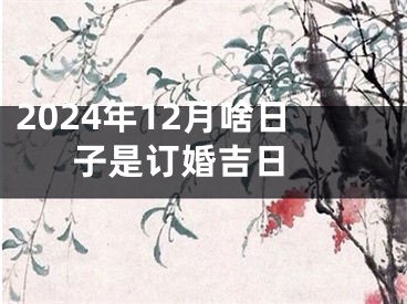 2024年12月啥日子是订婚吉日 