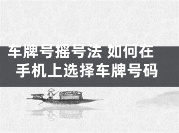 车牌号摇号法 如何在手机上选择车牌号码