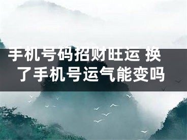 手机号码招财旺运 换了手机号运气能变吗