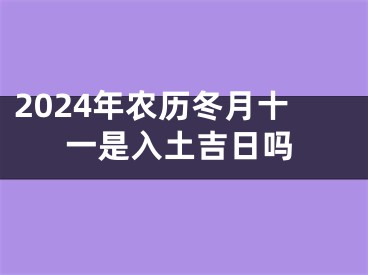 2024年农历冬月十一是入土吉日吗