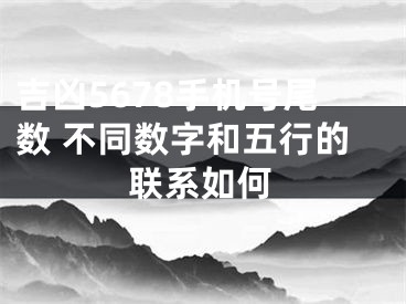 吉凶5678手机号尾数 不同数字和五行的联系如何