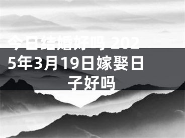 今日结婚好吗 2025年3月19日嫁娶日子好吗