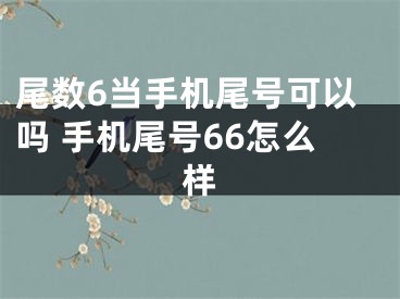 尾数6当手机尾号可以吗 手机尾号66怎么样