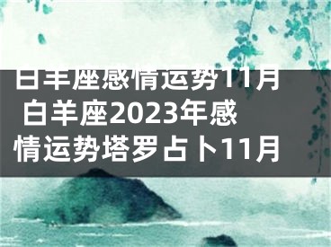 白羊座感情运势11月 白羊座2023年感情运势塔罗占卜11月