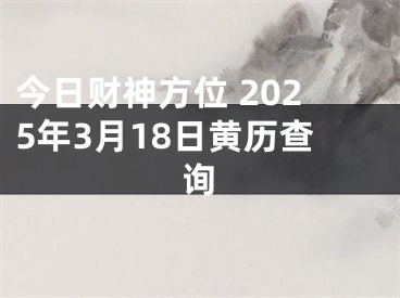 今日财神方位 2025年3月18日黄历查询