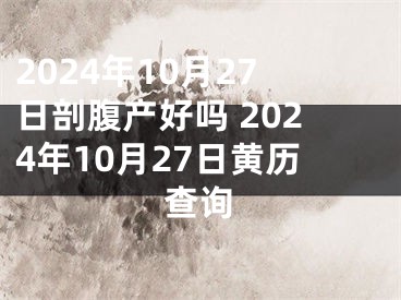 2024年10月27日剖腹产好吗 2024年10月27日黄历查询