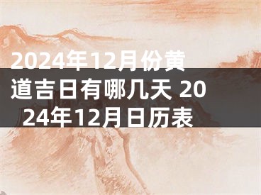 2024年12月份黄道吉日有哪几天 2024年12月日历表