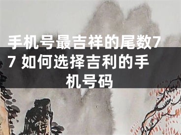 手机号最吉祥的尾数77 如何选择吉利的手机号码