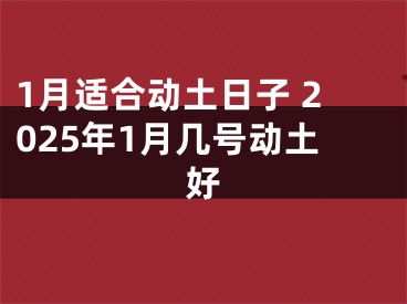 1月适合动土日子 2025年1月几号动土好