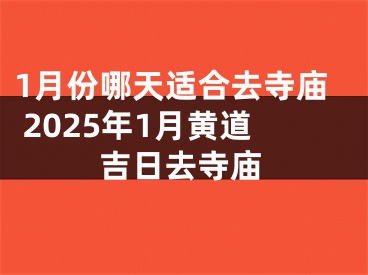 1月份哪天适合去寺庙 2025年1月黄道吉日去寺庙