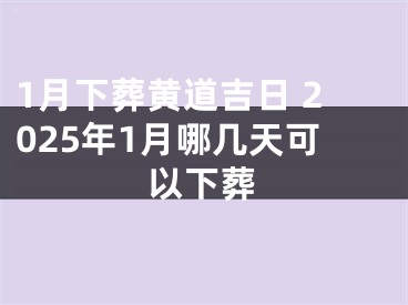 1月下葬黄道吉日 2025年1月哪几天可以下葬