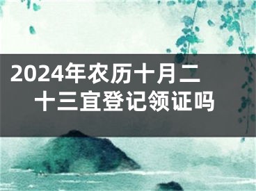 2024年农历十月二十三宜登记领证吗