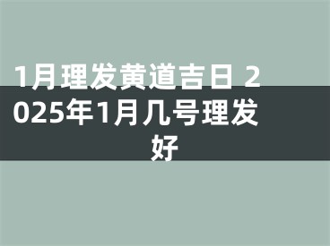 1月理发黄道吉日 2025年1月几号理发好