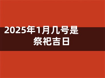 2025年1月几号是祭祀吉日