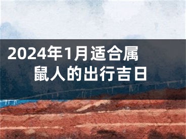 2024年1月适合属鼠人的出行吉日