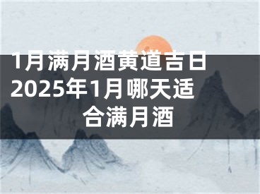 1月满月酒黄道吉日 2025年1月哪天适合满月酒