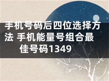 手机号码后四位选择方法 手机能量号组合最佳号码1349