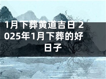 1月下葬黄道吉日 2025年1月下葬的好日子