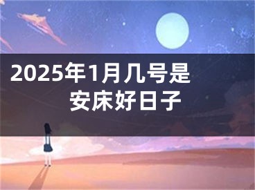 2025年1月几号是安床好日子