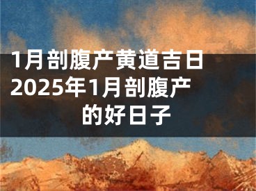 1月剖腹产黄道吉日 2025年1月剖腹产的好日子