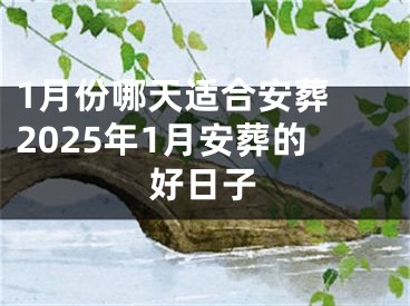 1月份哪天适合安葬 2025年1月安葬的好日子