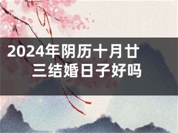 2024年阴历十月廿三结婚日子好吗