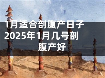 1月适合剖腹产日子 2025年1月几号剖腹产好
