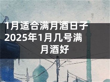 1月适合满月酒日子 2025年1月几号满月酒好