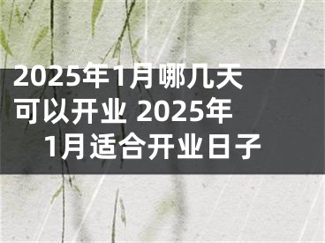 2025年1月哪几天可以开业 2025年1月适合开业日子