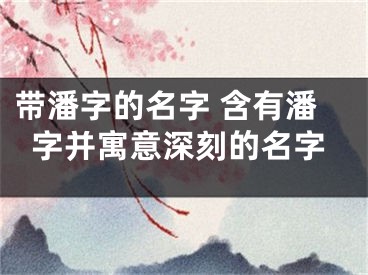 带潘字的名字 含有潘字并寓意深刻的名字