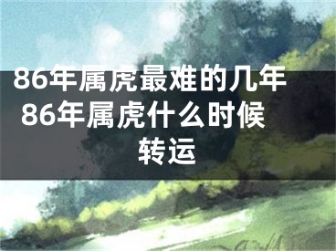 86年属虎最难的几年 86年属虎什么时候转运