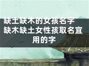 缺土缺木的女孩名字 缺木缺土女性孩取名宜用的字