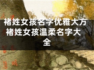 褚姓女孩名字优雅大方 褚姓女孩温柔名字大全