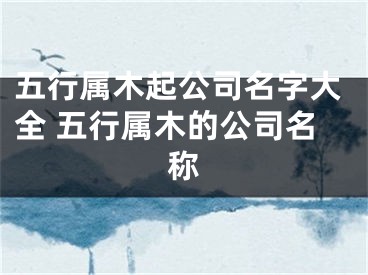 五行属木起公司名字大全 五行属木的公司名称