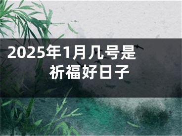 2025年1月几号是祈福好日子