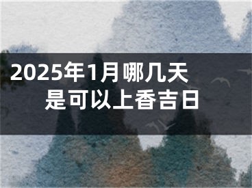 2025年1月哪几天是可以上香吉日
