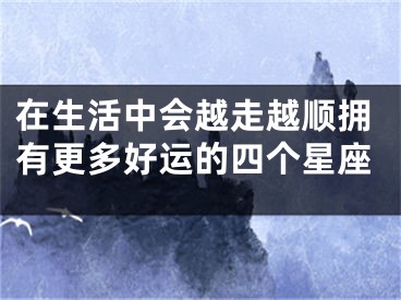 在生活中会越走越顺拥有更多好运的四个星座
