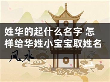 姓华的起什么名字 怎样给华姓小宝宝取姓名