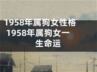 1958年属狗女性格 1958年属狗女一生命运