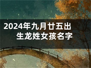 2024年九月廿五出生龙姓女孩名字