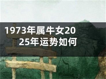 1973年属牛女2025年运势如何