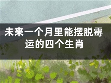 未来一个月里能摆脱霉运的四个生肖