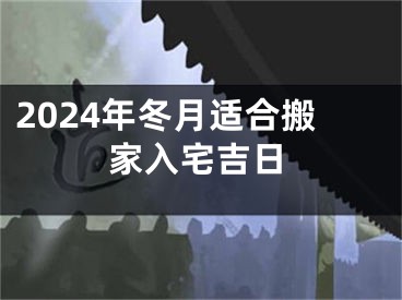 2024年冬月适合搬家入宅吉日