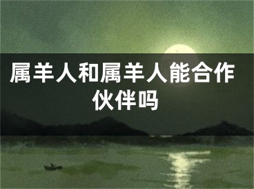 属羊人和属羊人能合作伙伴吗