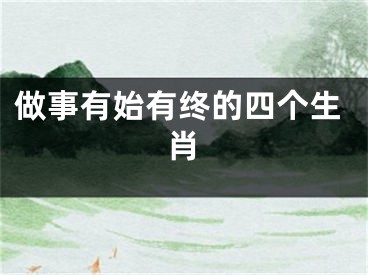 做事有始有终的四个生肖