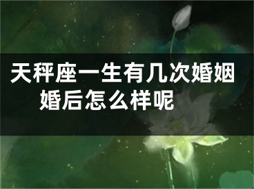 天秤座一生有几次婚姻 婚后怎么样呢 