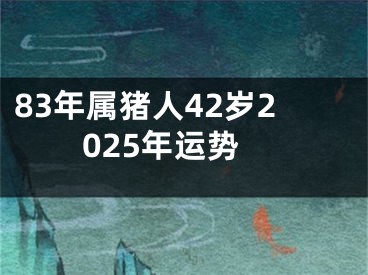 83年属猪人42岁2025年运势