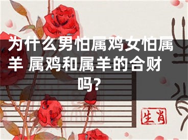 为什么男怕属鸡女怕属羊 属鸡和属羊的合财吗?